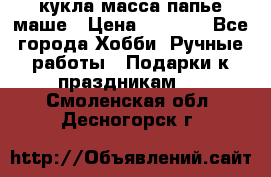 кукла масса папье маше › Цена ­ 1 000 - Все города Хобби. Ручные работы » Подарки к праздникам   . Смоленская обл.,Десногорск г.